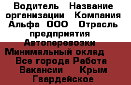 Водитель › Название организации ­ Компания Альфа, ООО › Отрасль предприятия ­ Автоперевозки › Минимальный оклад ­ 1 - Все города Работа » Вакансии   . Крым,Гвардейское